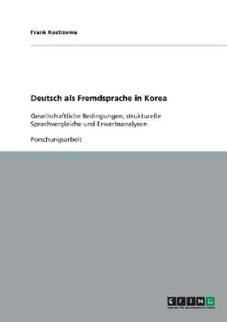Deutsch als Fremdsprache in Korea: Gesellschaftliche Bedingungen, strukturelle Sprachvergleiche und Erwerbsanalysen by Kostrzewa, Frank