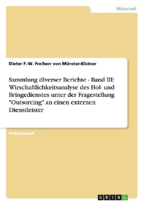 Sammlung diverser Berichte - Band III: Wirschaftlichkeitsanalyse des Hol- und Bringedienstes unter der Fragestellung "Outsorcing" an einen externen Di by Freiherr Von Münster-Kistner