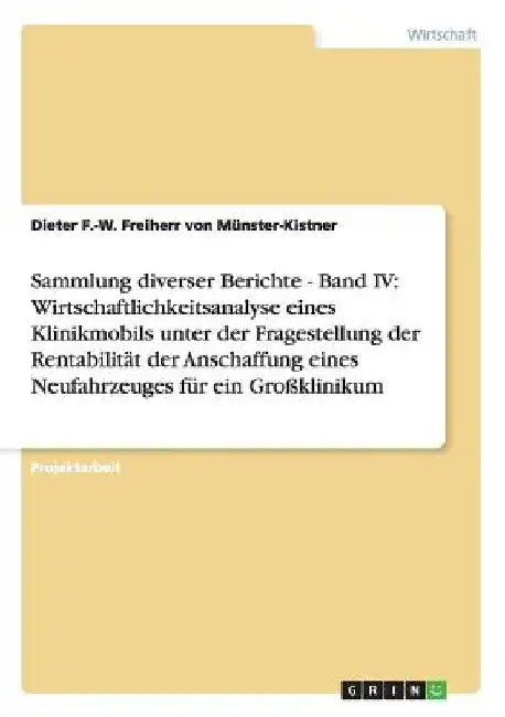 Sammlung diverser Berichte - Band IV: Rentabilität der Anschaffung eines Neufahrzeuges für ein Großklinikum by Freiherr Von Münster-Kistner