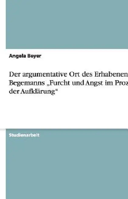 Der argumentative Ort des Erhabenen in Begemanns "Furcht und Angst im Prozeß der Aufklärung" by Beyer, Angela