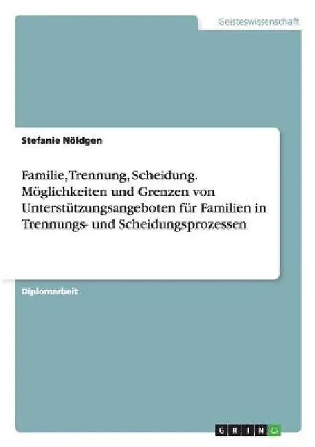 Familie, Trennung, Scheidung. Möglichkeiten und Grenzen von Unterstützungsangeboten für Familien in Trennungs- und Scheidungsprozessen by Nöldgen, Stefanie