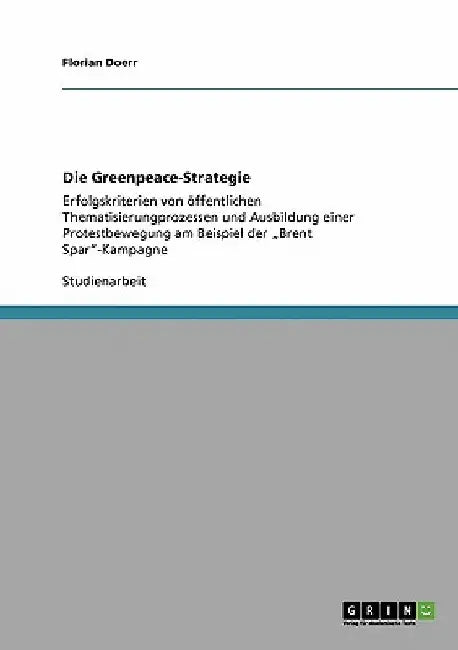 Die Greenpeace-Strategie: Erfolgskriterien von öffentlichen Thematisierungprozessen und Ausbildung einer Protestbewegung am Beispiel der "Brent Spar"- by Doerr, Florian