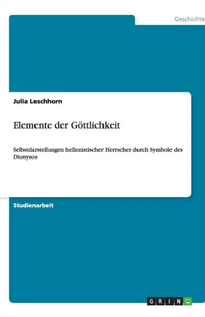 Elemente der Göttlichkeit: Selbstdarstellungen hellenistischer Herrscher durch Symbole des Dionysos by Julia Leschhorn