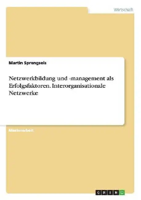 Netzwerkbildung und -management als Erfolgsfaktoren. Interorganisationale Netzwerke by Sprengseis, Martin