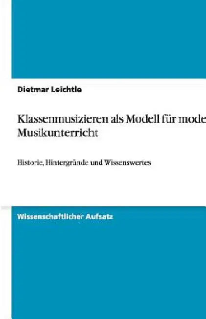Klassenmusizieren als Modell für modernen Musikunterricht: Historie, Hintergründe und Wissenswertes by Leichtle, Dietmar