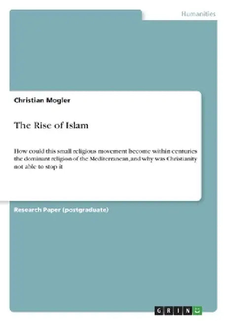 The Rise of Islam: How could this small religious movement become within centuries the dominant religion of the Mediterranean, and why was Christianit by Christian Mogler