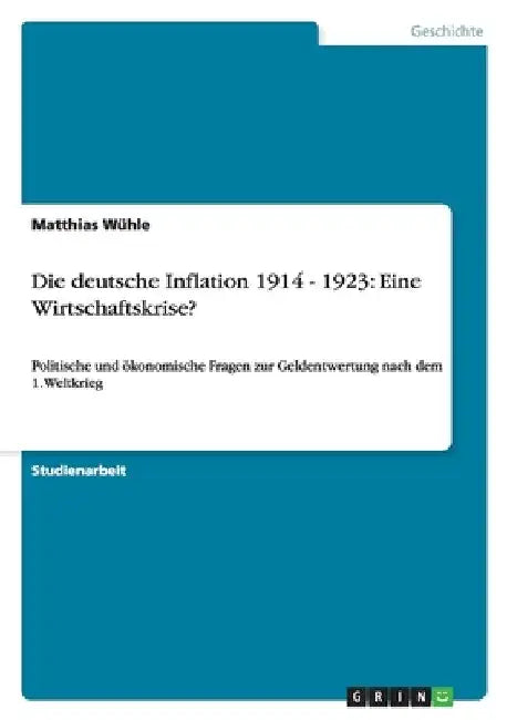 Die deutsche Inflation 1914 - 1923: Eine Wirtschaftskrise?: Politische und ökonomische Fragen zur Geldentwertung nach dem 1. Weltkrieg by Wühle, Matthias