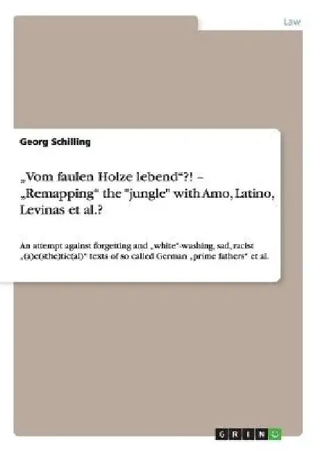 Vom faulen Holze lebend?! - "Remapping" the "jungle" with Amo, Latino, Levinas et al.?: An attempt against forgetting and "white"-washing, sad, raci by Georg Schilling