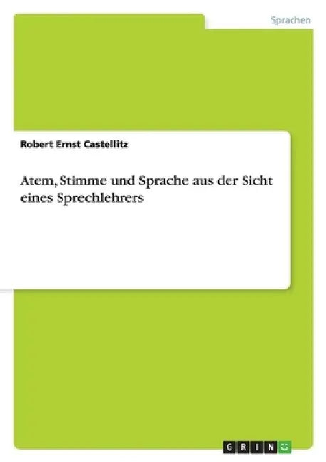 Atem, Stimme und Sprache aus der Sicht eines Sprechlehrers by Castellitz, Robert Ernst