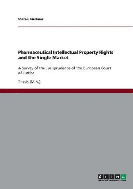 Pharmaceutical Intellectual Property Rights and the Single Market: A Survey of the Jurisprudence of the European Court of Justice by Stefan Kirchner