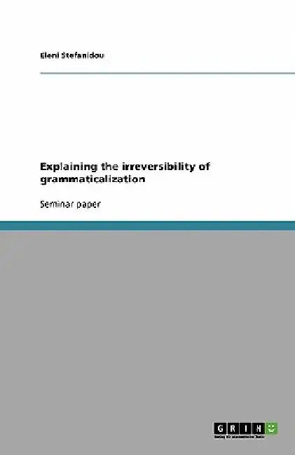 Explaining the irreversibility of grammaticalization by Eleni Stefanidou