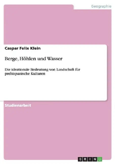 Berge, Höhlen und Wasser: Die ideationale Bedeutung von Landschaft für prehispanische Kulturen by Klein, Caspar Felix