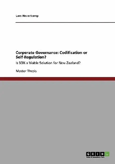 Corporate Governance: Codification or Self-Regulation?: Is SOX a Viable Solution for New Zealand? by Lars Haverkamp