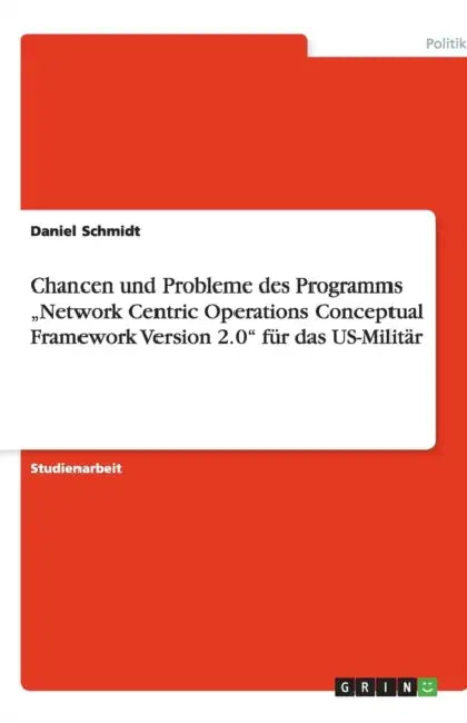 Chancen und Probleme des Programms "Network Centric Operations Conceptual Framework Version 2.0" für das US-Militär by Daniel Schmidt