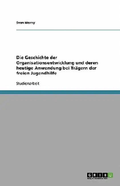 Die Geschichte der Organisationsentwicklung und deren heutige Anwendung bei Trägern der freien Jugendhilfe by Werny, Sven