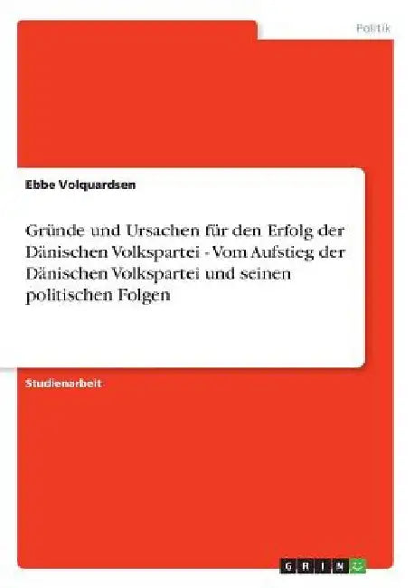 Gründe und Ursachen für den Erfolg der Dänischen Volkspartei - Vom Aufstieg der Dänischen Volkspartei und seinen politischen Folgen by Volquardsen, Ebbe