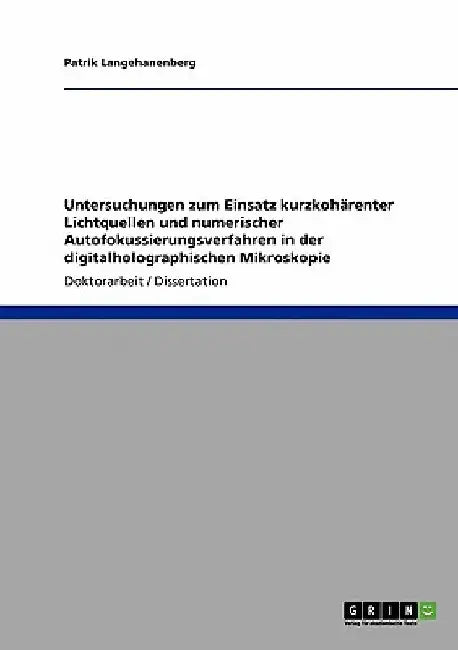 Untersuchungen zum Einsatz kurzkohärenter Lichtquellen und numerischer Autofokussierungsverfahren in der digitalholographischen Mikroskopie by Langehanenberg, Patrik
