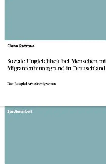 Soziale Ungleichheit bei Menschen mit Migrantenhintergrund in Deutschland: Das Beispiel Arbeitsmigranten by Petrova, Elena