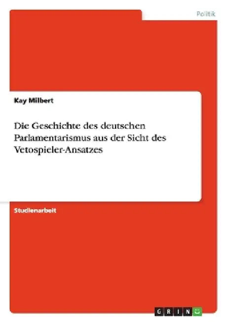 Die Geschichte des deutschen Parlamentarismus aus der Sicht des Vetospieler-Ansatzes by Milbert, Kay
