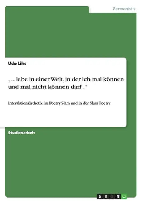 "...lebe in einer Welt, in der ich mal können und mal nicht können darf .": Interaktionsästhetik im Poetry Slam und in der Slam Poetry by Lihs, Udo