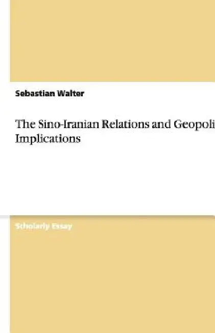 The Sino-Iranian Relations and Geopolitical Implications by Sebastian Walter