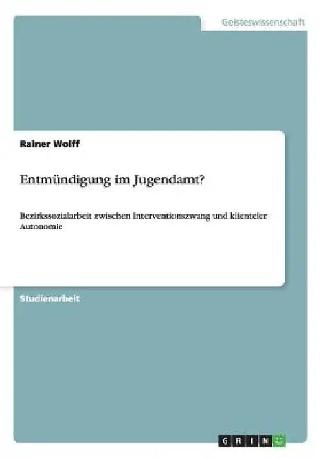 Entmündigung im Jugendamt?: Bezirkssozialarbeit zwischen Interventionszwang und klienteler Autonomie by Wolff, Rainer