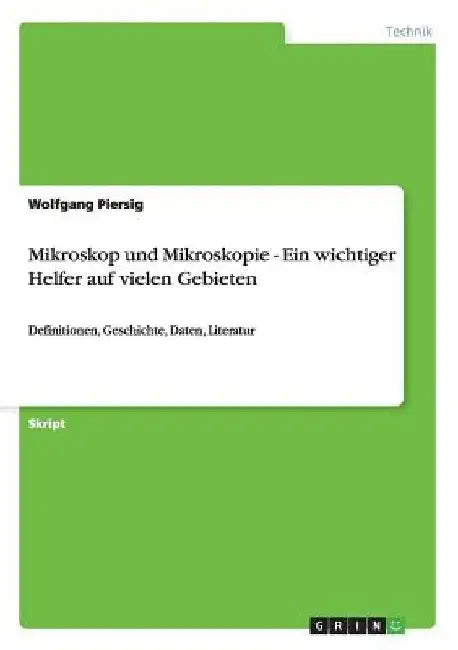 Mikroskop und Mikroskopie - Ein wichtiger Helfer auf vielen Gebieten: Definitionen, Geschichte, Daten, Literatur by Piersig, Wolfgang