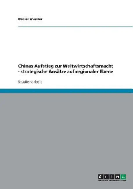 Chinas Aufstieg zur Weltwirtschaftsmacht - strategische Ansätze auf regionaler Ebene by Wurster, Daniel