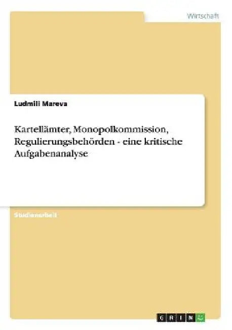 Kartellämter, Monopolkommission, Regulierungsbehörden - eine kritische Aufgabenanalyse by Mareva, Ludmili