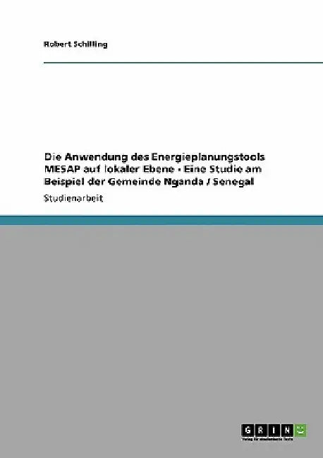 Die Anwendung des Energieplanungstools MESAP auf lokaler Ebene - Eine Studie am Beispiel der Gemeinde Nganda / Senegal by Schilling, Robert