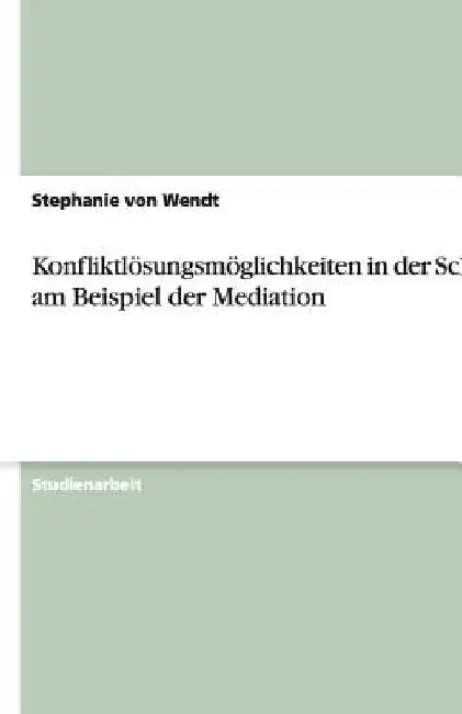 Konfliktlösungsmöglichkeiten in der Schule am Beispiel der Mediation by Von Wendt, Stephanie