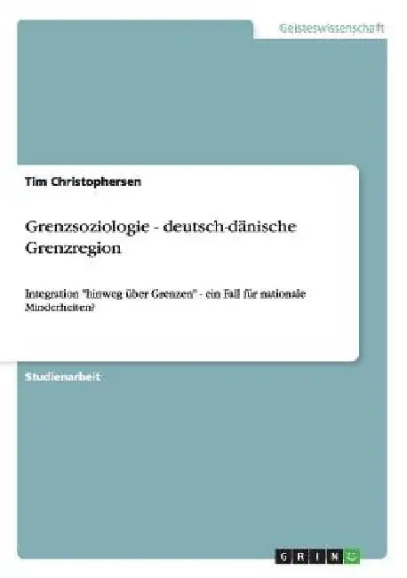 Grenzsoziologie - deutsch-dänische Grenzregion: Integration "hinweg über Grenzen" - ein Fall für nationale Minderheiten? by Christophersen, Tim