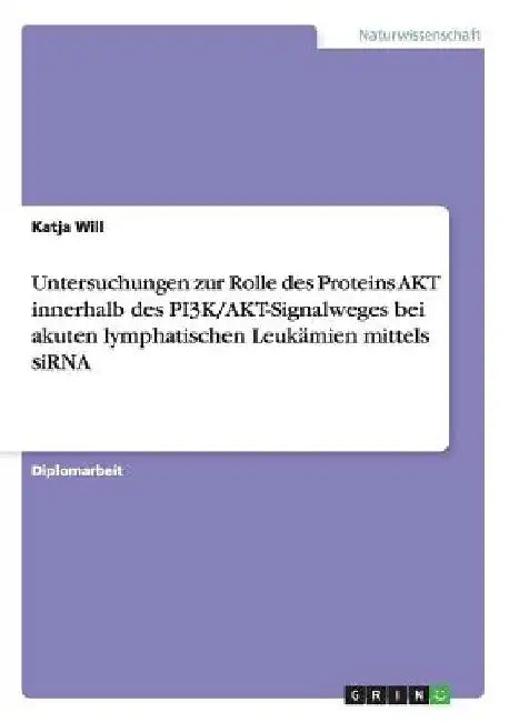 Untersuchungen zur Rolle des Proteins AKT innerhalb des PI3K/AKT-Signalweges bei akuten lymphatischen Leukämien mittels siRNA by Will, Katja