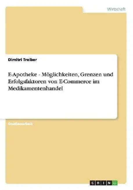 E-Apotheke - Möglichkeiten, Grenzen und Erfolgsfaktoren von E-Commerce im Medikamentenhandel by Treiber, Dimitri