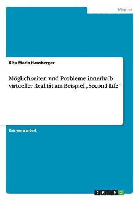 Möglichkeiten und Probleme innerhalb virtueller Realität am Beispiel "Second Life" by Hausberger, Rita Maria