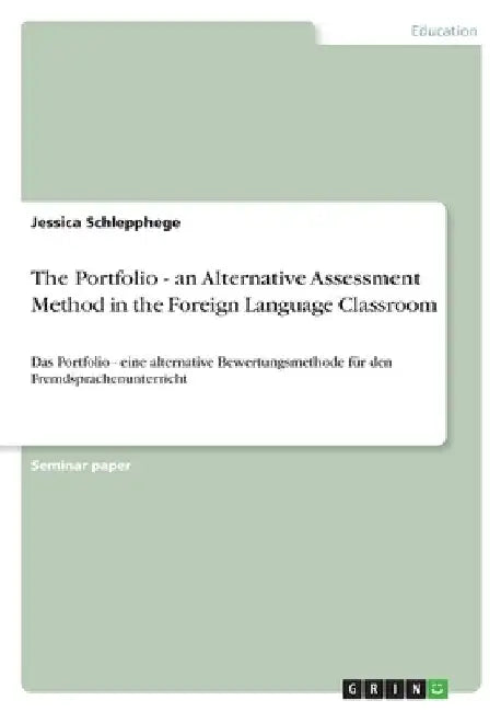 The Portfolio - an Alternative Assessment Method in the Foreign Language Classroom: Das Portfolio - eine alternative Bewertungsmethode für den Fremdsp by Jessica Schlepphege