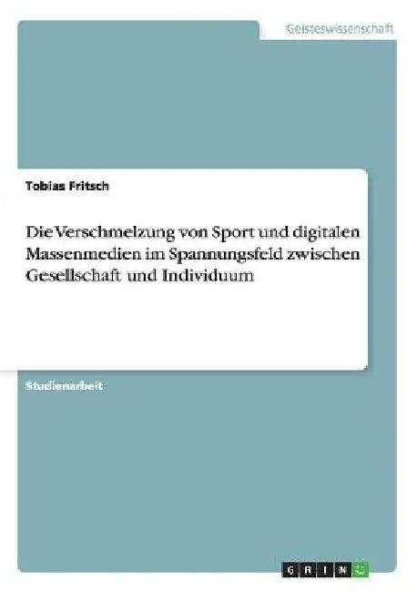 Die Verschmelzung von Sport und digitalen Massenmedien im Spannungsfeld zwischen Gesellschaft und Individuum by Fritsch, Tobias