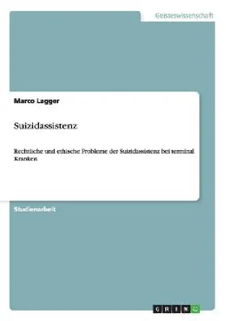 Suizidassistenz: Rechtliche und ethische Probleme der Suizidassistenz bei terminal Kranken by Lagger, Marco