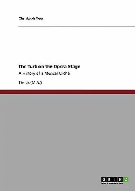 The Turk on the Opera Stage: A History of a Musical Cliché by Christoph Yew