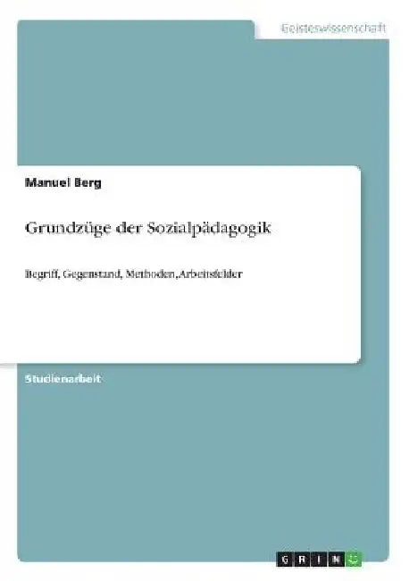 Grundzüge der Sozialpädagogik: Begriff, Gegenstand, Methoden, Arbeitsfelder by Berg, Manuel