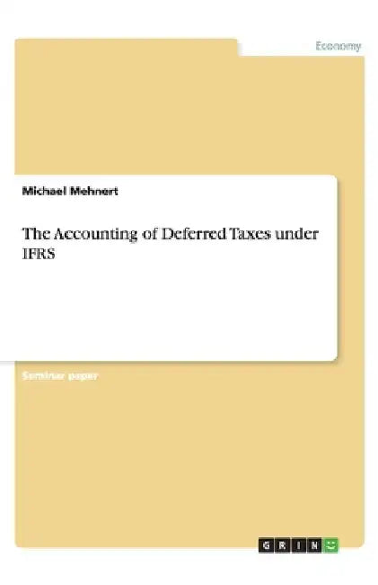 The Accounting of Deferred Taxes under IFRS by Michael Mehnert