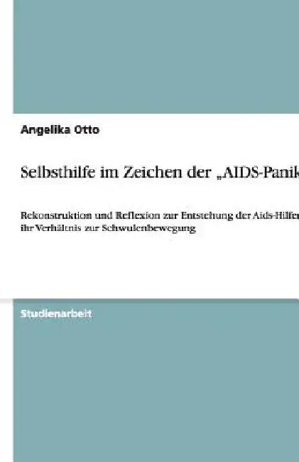 Selbsthilfe im Zeichen der "AIDS-Panik": Rekonstruktion und Reflexion zur Entstehung der Aids-Hilfen und ihr Verhältnis zur Schwulenbewegung by Otto, Angelika