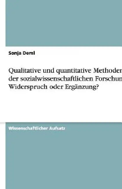Qualitative und quantitative Methoden in der sozialwissenschaftlichen Forschung: Widerspruch oder Ergänzung? by Deml, Sonja