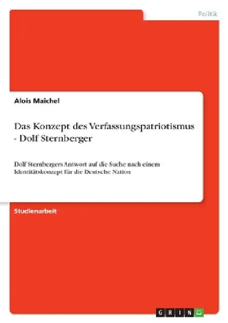 Das Konzept des Verfassungspatriotismus - Dolf Sternberger: Dolf Sternbergers Antwort auf die Suche nach einem Identitätskonzept für die Deutsche Nati by Maichel, Alois