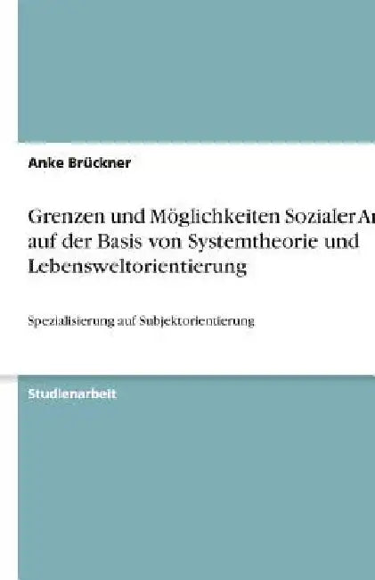 Grenzen und Möglichkeiten Sozialer Arbeit auf der Basis von Systemtheorie und Lebensweltorientierung: Spezialisierung auf Subjektorientierung by Brückner, Anke