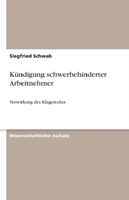 Kündigung schwerbehinderter Arbeitnehmer: Verwirkung des Klagerechts by Siegfried Schwab