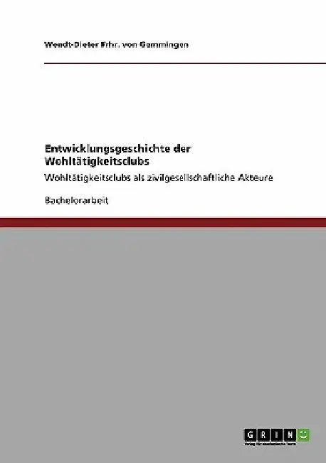 Entwicklungsgeschichte der Wohltätigkeitsclubs: Wohltätigkeitsclubs als zivilgesellschaftliche Akteure by Frhr Von Gemmingen, Wendt-Dieter