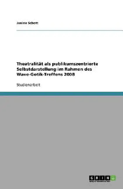 Theatralität als publikumszentrierte Selbstdarstellung im Rahmen des Wave-Gotik-Treffens 2008 by Schott, Janine