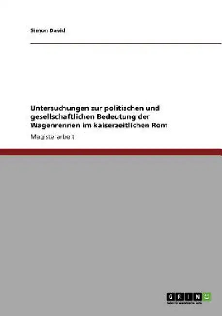 Untersuchungen zur politischen und gesellschaftlichen Bedeutung der Wagenrennen im kaiserzeitlichen Rom by David, Simon