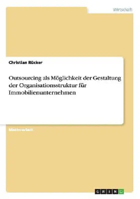 Outsourcing als Möglichkeit der Gestaltung der Organisationsstruktur für Immobilienunternehmen by Rücker, Christian